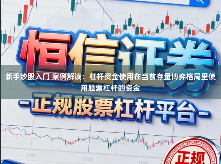 新手炒股入门 案例解读:杠杆资金使用在当前存量博弈格局里使用股票杠杆的资金
