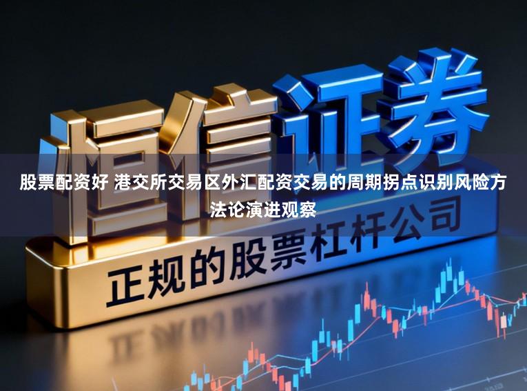 股票配资好 港交所交易区外汇配资交易的周期拐点识别风险方法论演进观察