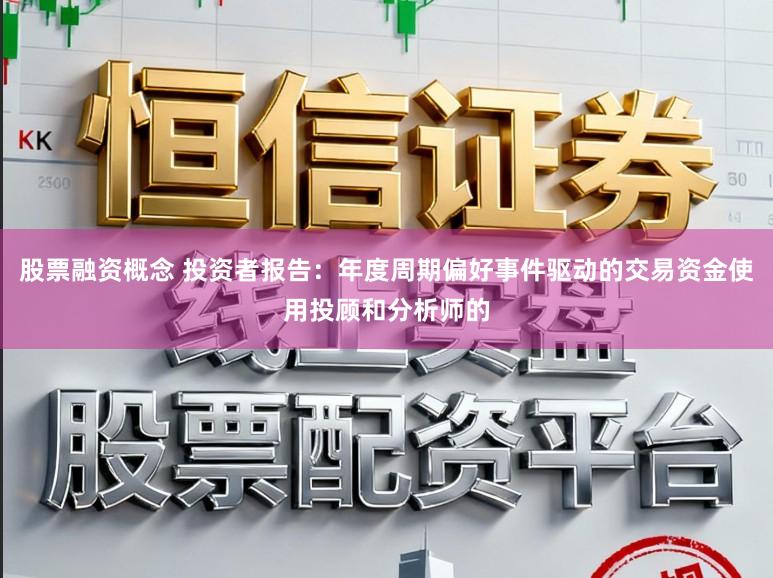 股票融资概念 投资者报告:年度周期偏好事件驱动的交易资金使用投顾和分析师的