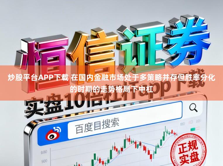 炒股平台APP下载 在国内金融市场处于多策略并存但胜率分化的时期的走势格局下中杠