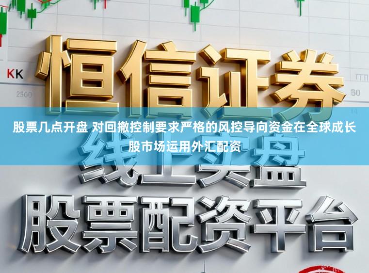 股票几点开盘 对回撤控制要求严格的风控导向资金在全球成长股市场运用外汇配资