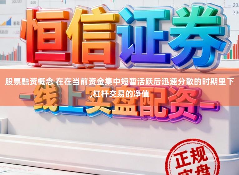 股票融资概念 在在当前资金集中短暂活跃后迅速分散的时期里下，杠杆交易的净值
