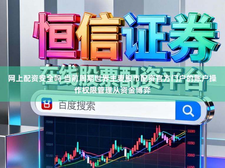 网上配资安全吗 当前周期世界主要股市配资官方门户的账户操作权限管理从资金博弈