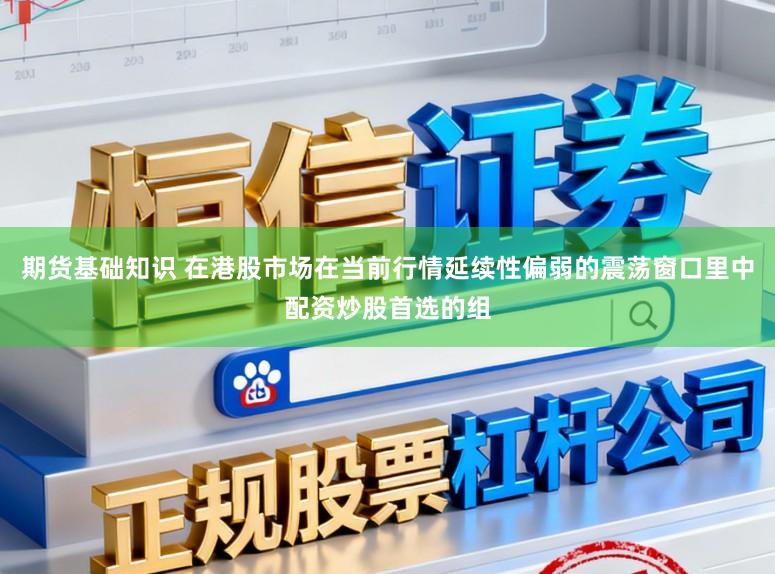 期货基础知识 在港股市场在当前行情延续性偏弱的震荡窗口里中配资炒股首选的组