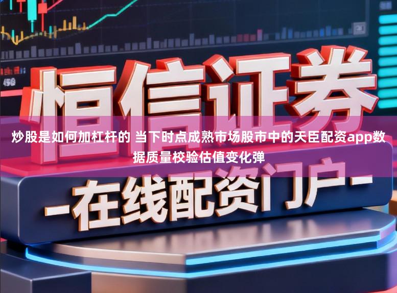 炒股是如何加杠杆的 当下时点成熟市场股市中的天臣配资app数据质量校验估值变化弹
