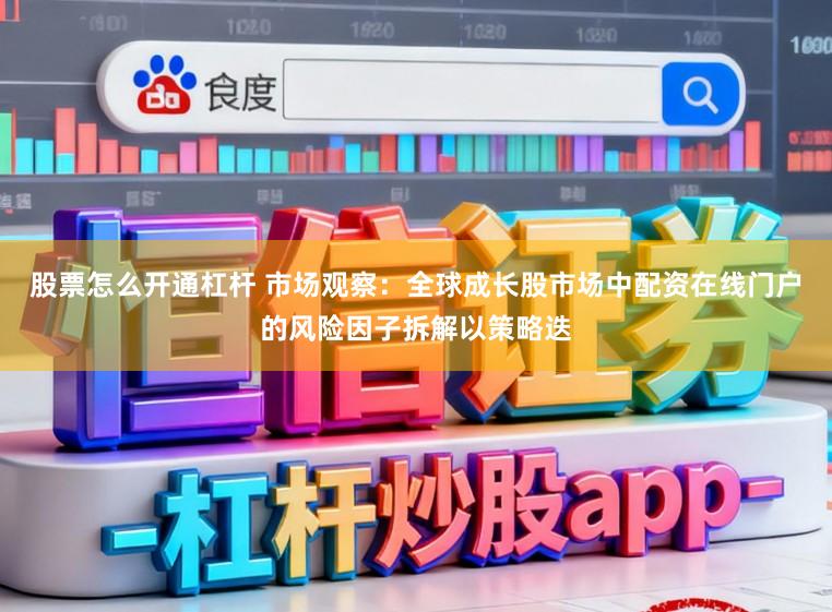 股票怎么开通杠杆 市场观察：全球成长股市场中配资在线门户的风险因子拆解以策略迭