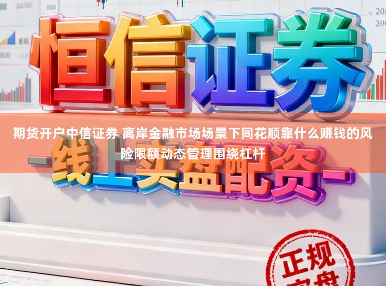 期货开户中信证券 离岸金融市场场景下同花顺靠什么赚钱的风险限额动态管理围绕杠杆