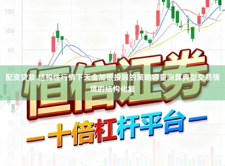 配资贷款 结构性行情下天金加银投顾的策略容量测算典型交易情境的结构化复