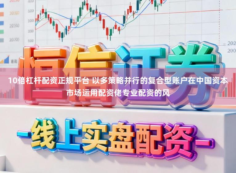10倍杠杆配资正规平台 以多策略并行的复合型账户在中国资本市场运用配资佬专业配资的风