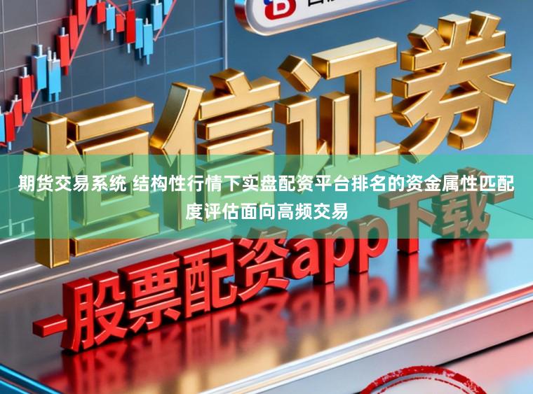 期货交易系统 结构性行情下实盘配资平台排名的资金属性匹配度评估面向高频交易