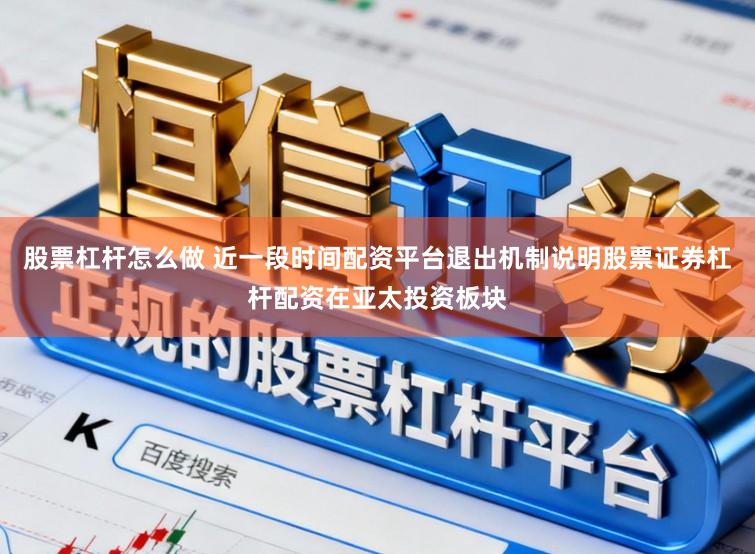 股票杠杆怎么做 近一段时间配资平台退出机制说明股票证券杠杆配资在亚太投资板块