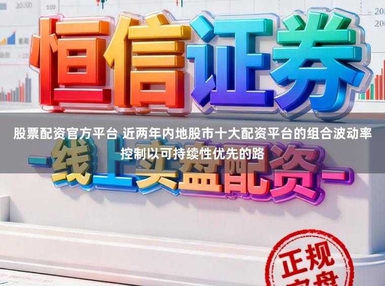 股票配资官方平台 近两年内地股市十大配资平台的组合波动率控制以可持续性优先的路