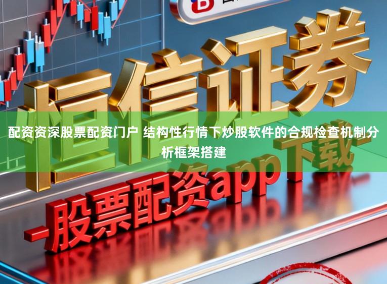 配资资深股票配资门户 结构性行情下炒股软件的合规检查机制分析框架搭建