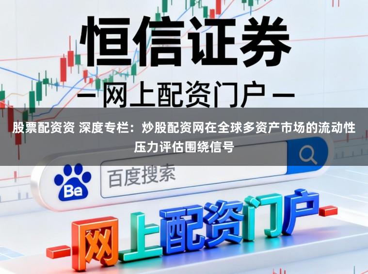 股票配资资 深度专栏：炒股配资网在全球多资产市场的流动性压力评估围绕信号