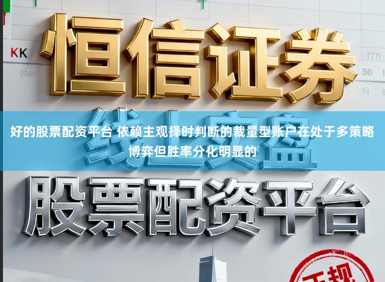 好的股票配资平台 依赖主观择时判断的裁量型账户在处于多策略博弈但胜率分化明显的