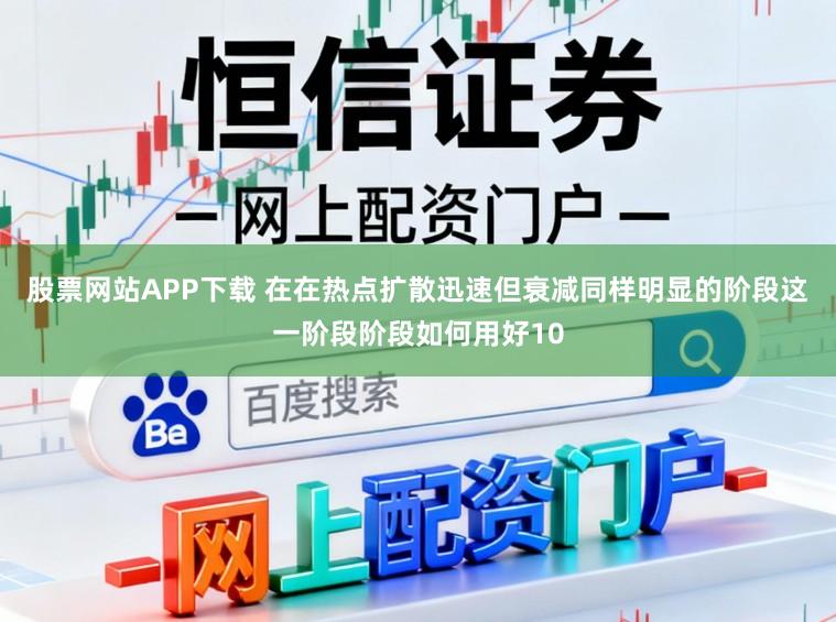 股票网站APP下载 在在热点扩散迅速但衰减同样明显的阶段这一阶段阶段如何用好10