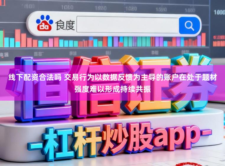 线下配资合法吗 交易行为以数据反馈为主导的账户在处于题材强度难以形成持续共振