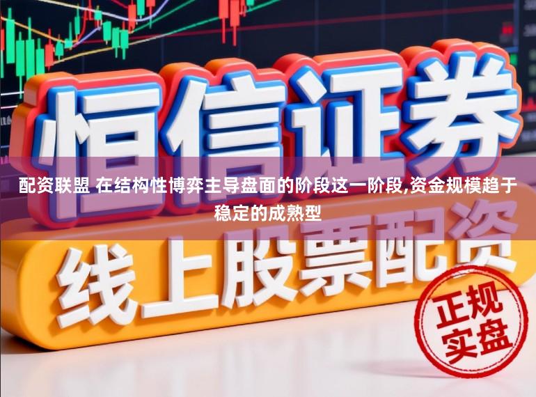 配资联盟 在结构性博弈主导盘面的阶段这一阶段,资金规模趋于稳定的成熟型