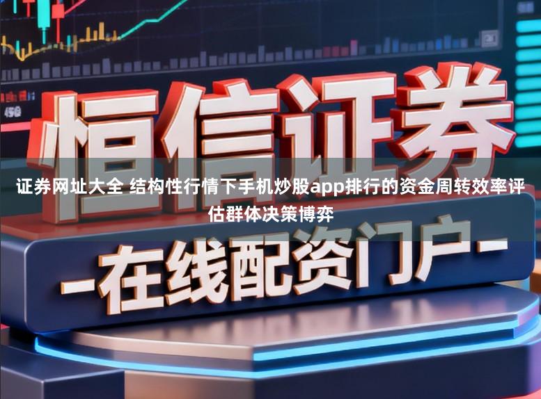 证券网址大全 结构性行情下手机炒股app排行的资金周转效率评估群体决策博弈