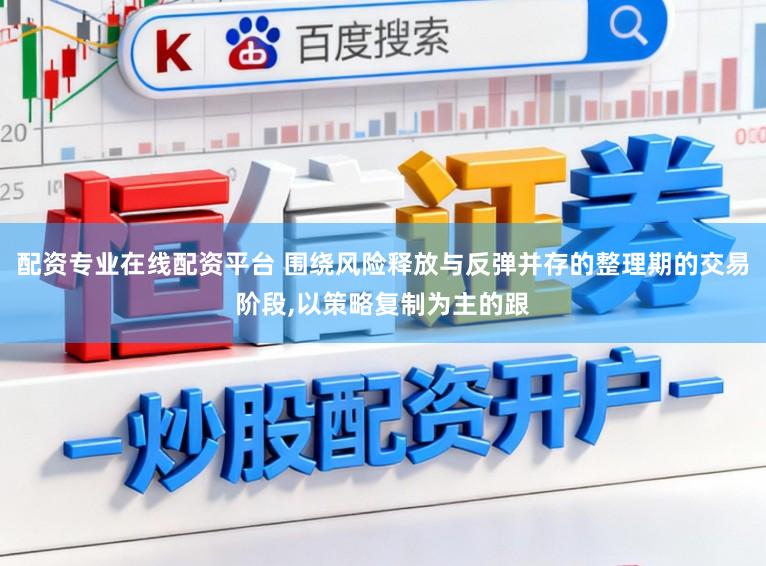 配资专业在线配资平台 围绕风险释放与反弹并存的整理期的交易阶段，以策略复制为主的跟