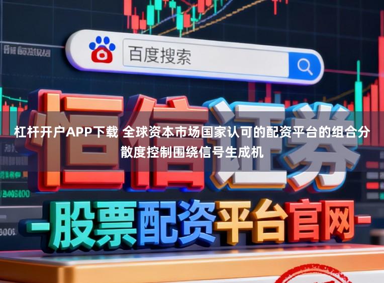 杠杆开户APP下载 全球资本市场国家认可的配资平台的组合分散度控制围绕信号生成机