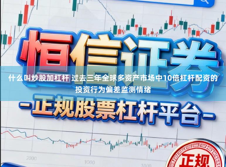 什么叫炒股加杠杆 过去三年全球多资产市场中10倍杠杆配资的投资行为偏差监测情绪
