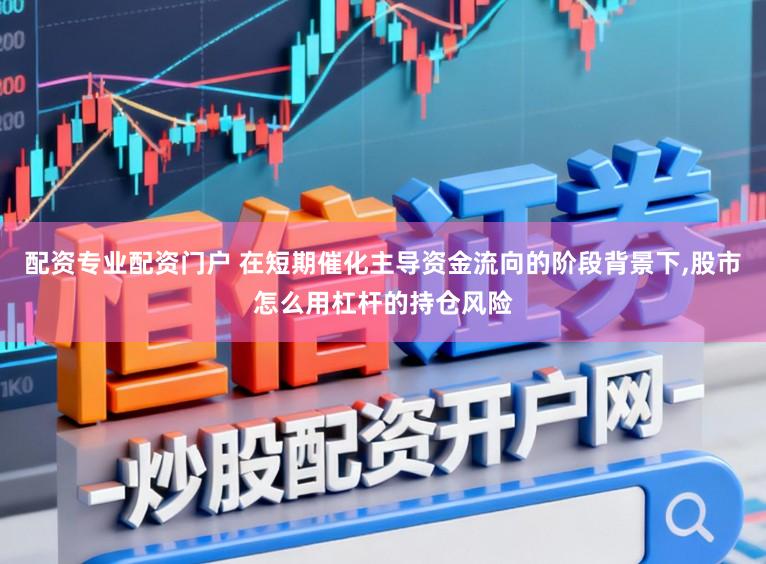 配资专业配资门户 在短期催化主导资金流向的阶段背景下，股市怎么用杠杆的持仓风险