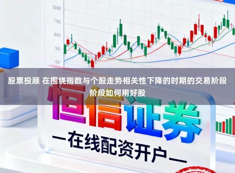 股票投顾 在围绕指数与个股走势相关性下降的时期的交易阶段阶段如何用好股