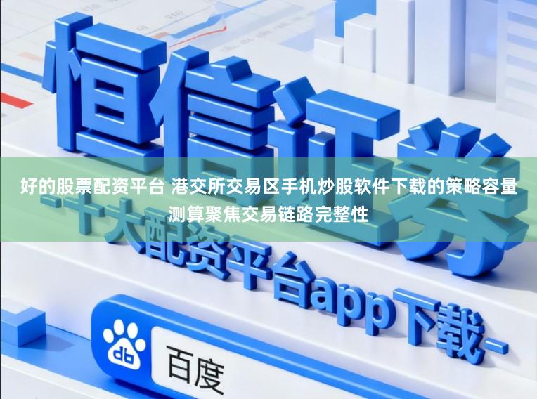 好的股票配资平台 港交所交易区手机炒股软件下载的策略容量测算聚焦交易链路完整性
