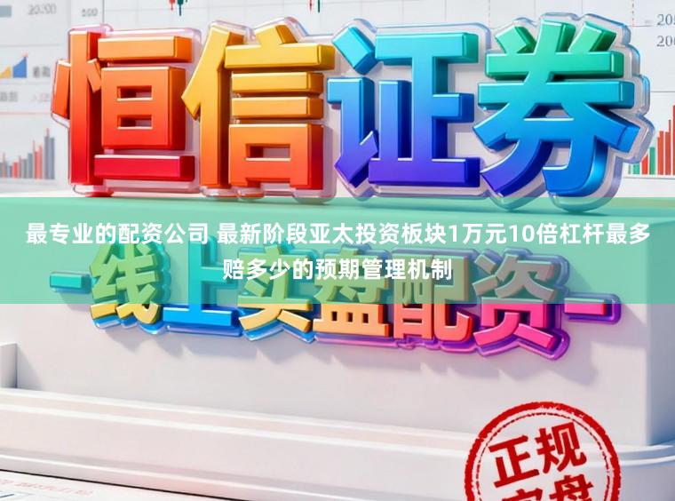 最专业的配资公司 最新阶段亚太投资板块1万元10倍杠杆最多赔多少的预期管理机制