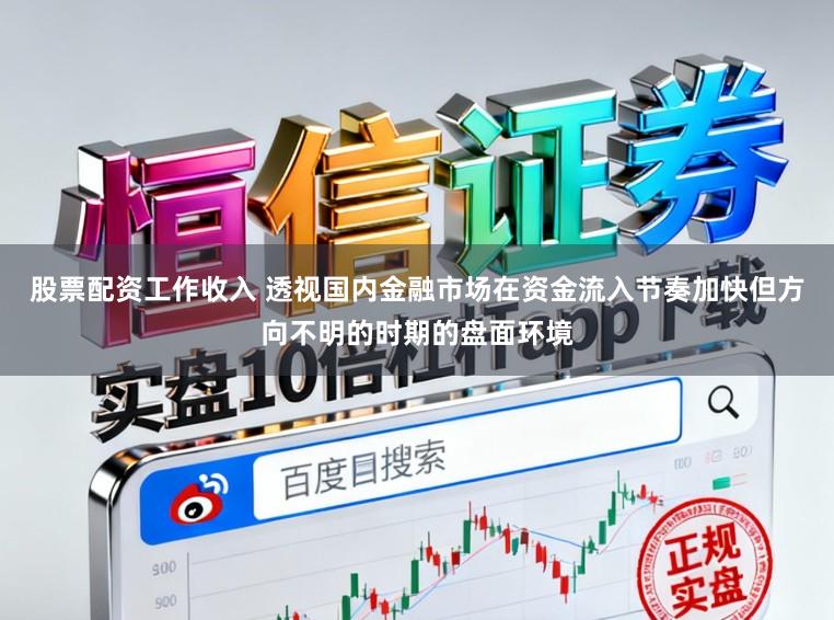 股票配资工作收入 透视国内金融市场在资金流入节奏加快但方向不明的时期的盘面环境