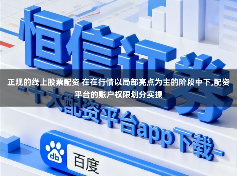 正规的线上股票配资 在在行情以局部亮点为主的阶段中下,配资平台的账户权限划分实操