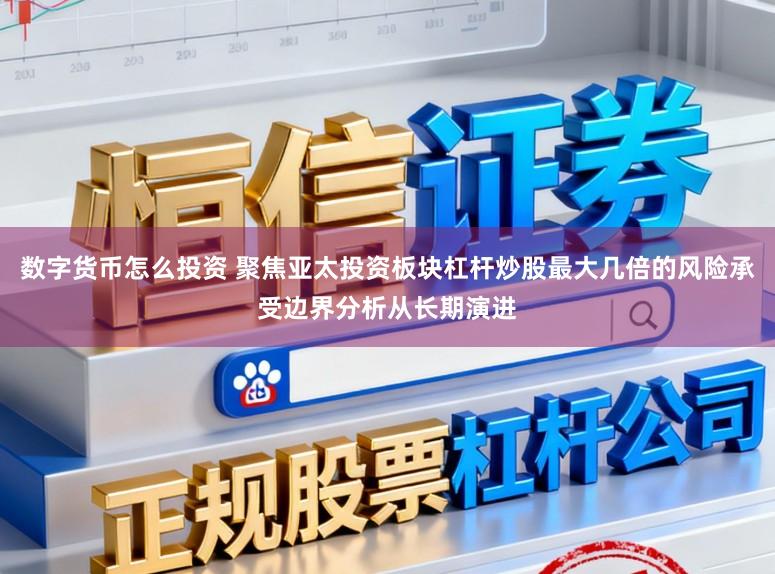 数字货币怎么投资 聚焦亚太投资板块杠杆炒股最大几倍的风险承受边界分析从长期演进