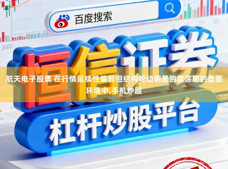 航天电子股票 在行情延续性偏弱但结构轮动明显的震荡期的盘面环境中，手机炒股