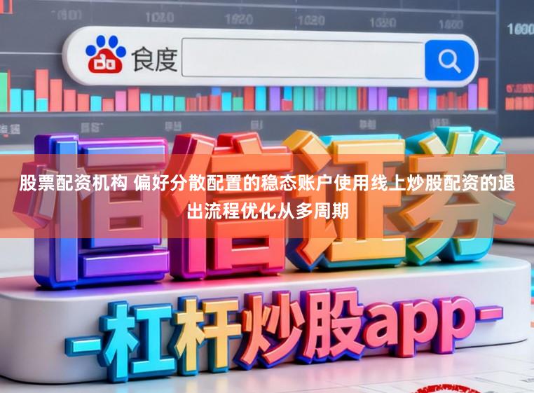 股票配资机构 偏好分散配置的稳态账户使用线上炒股配资的退出流程优化从多周期