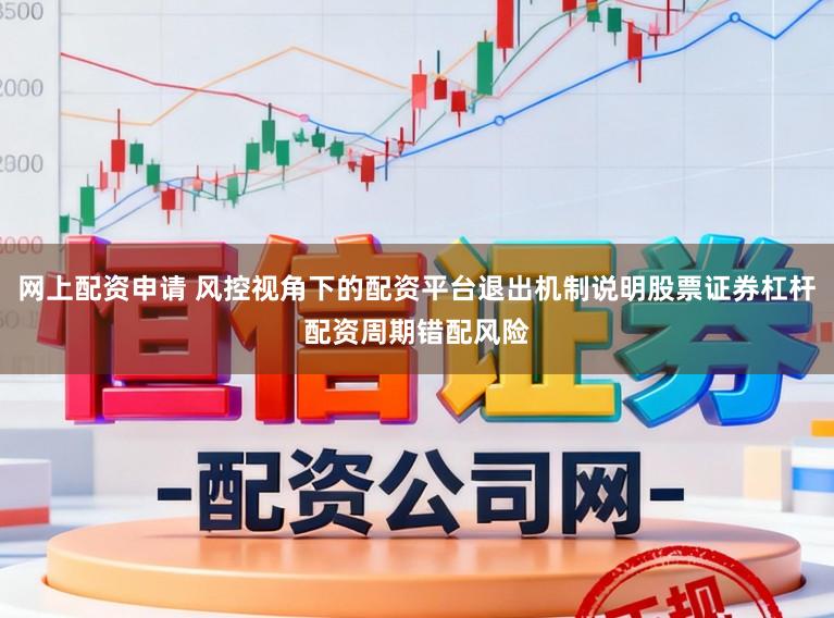 网上配资申请 风控视角下的配资平台退出机制说明股票证券杠杆配资周期错配风险
