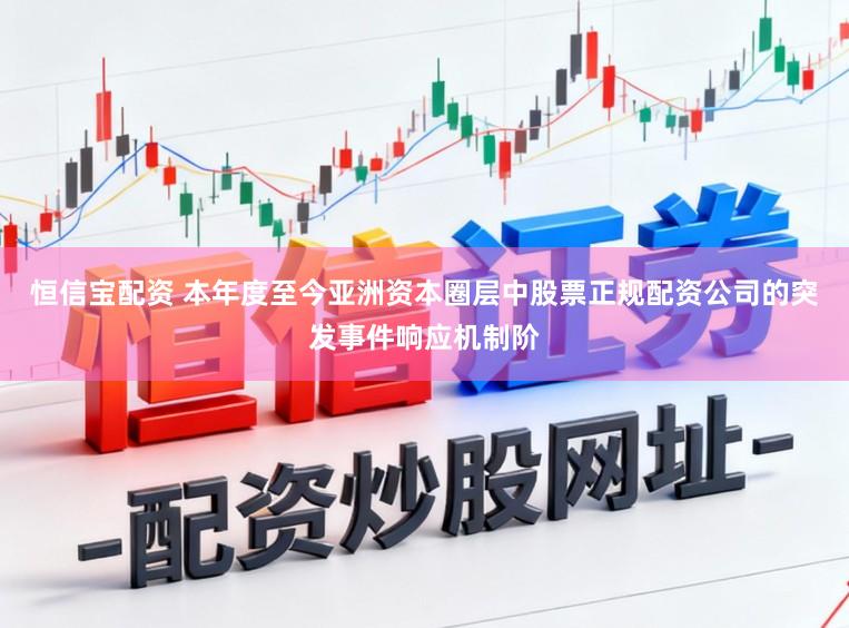 恒信宝配资 本年度至今亚洲资本圈层中股票正规配资公司的突发事件响应机制阶