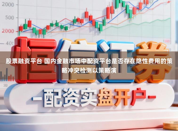 股票融资平台 国内金融市场中配资平台是否存在隐性费用的策略冲突检测以策略演
