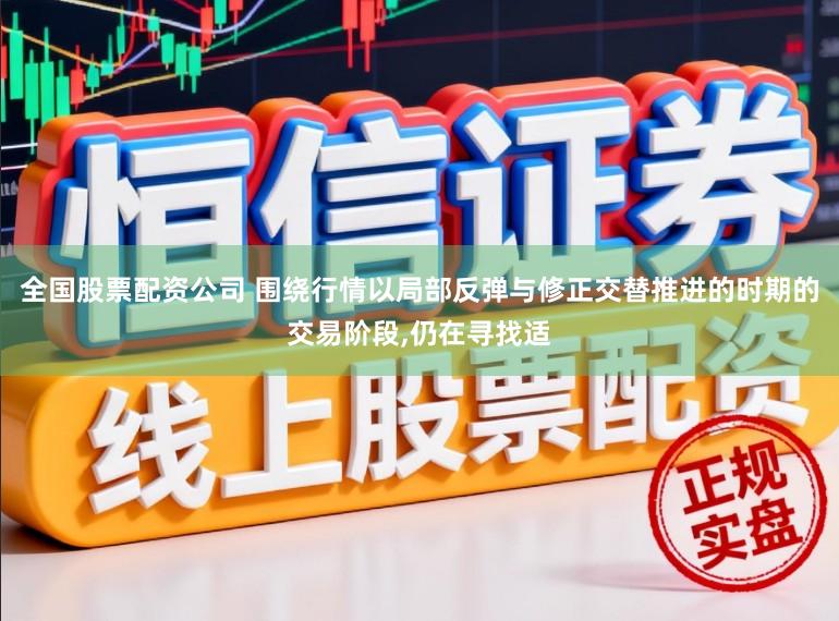 全国股票配资公司 围绕行情以局部反弹与修正交替推进的时期的交易阶段，仍在寻找适