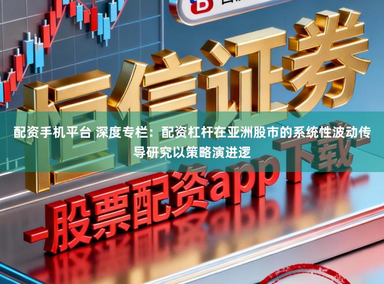 配资手机平台 深度专栏：配资杠杆在亚洲股市的系统性波动传导研究以策略演进逻