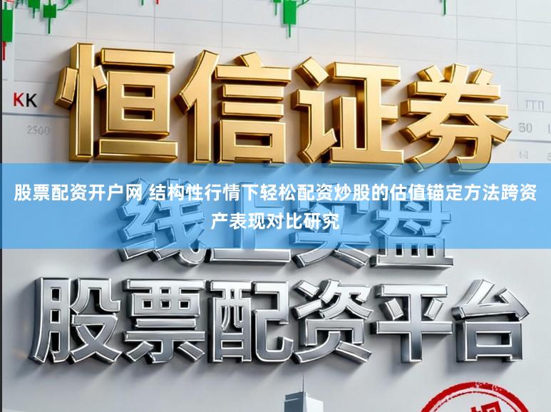 股票配资开户网 结构性行情下轻松配资炒股的估值锚定方法跨资产表现对比研究