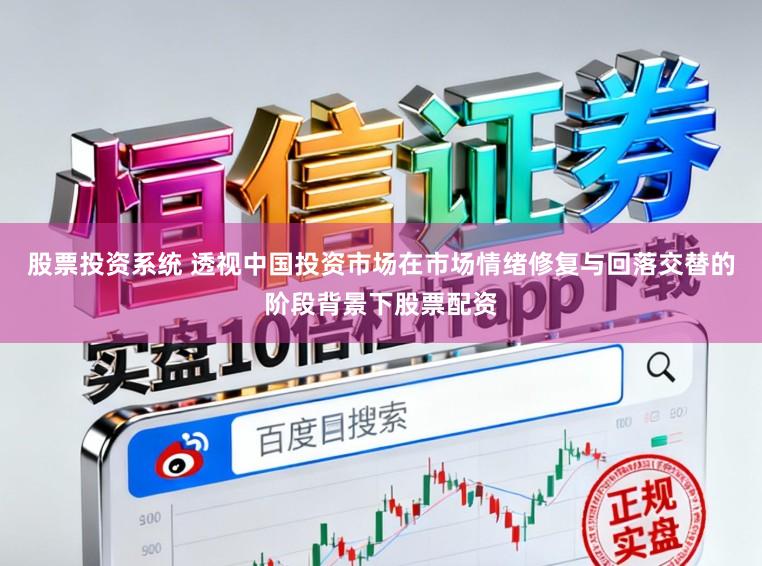 股票投资系统 透视中国投资市场在市场情绪修复与回落交替的阶段背景下股票配资