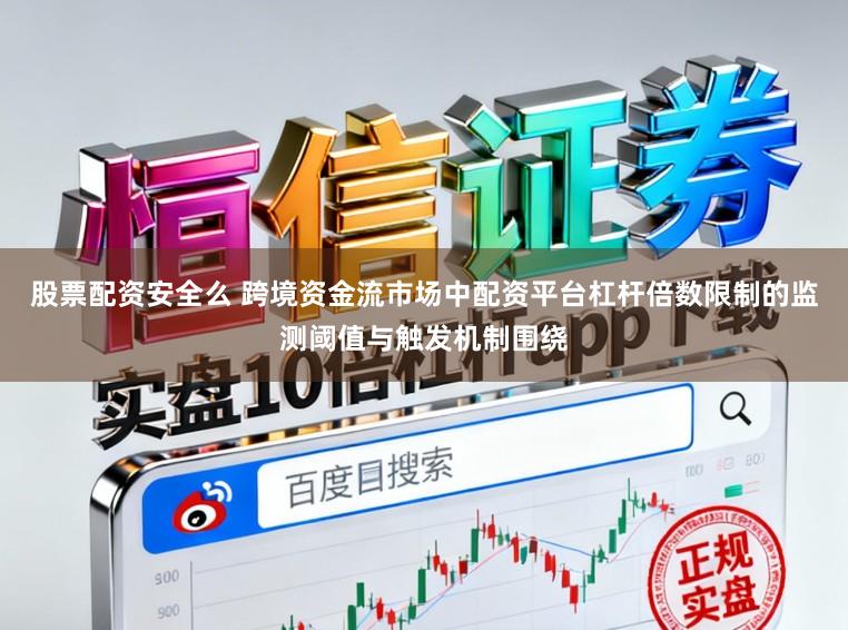 股票配资安全么 跨境资金流市场中配资平台杠杆倍数限制的监测阈值与触发机制围绕