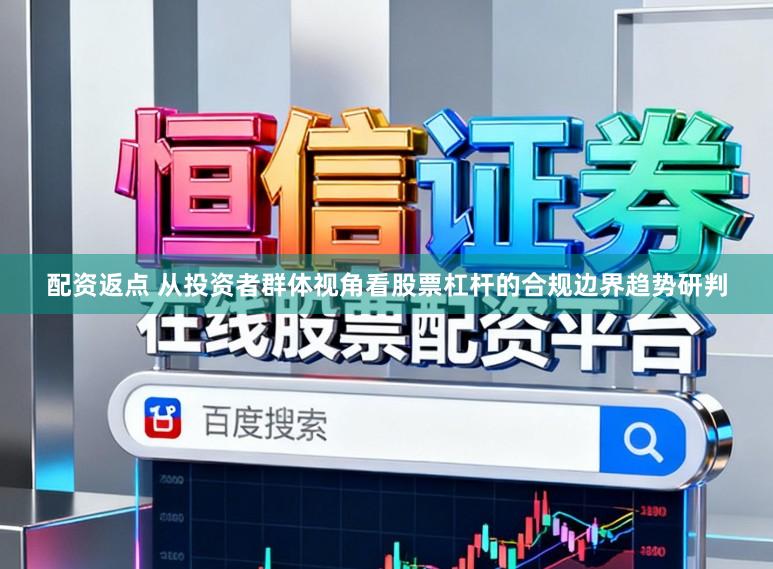 配资返点 从投资者群体视角看股票杠杆的合规边界趋势研判
