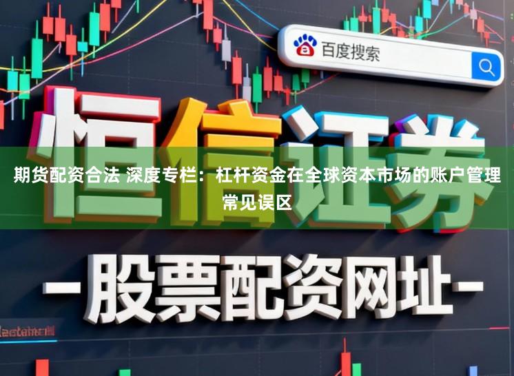 期货配资合法 深度专栏：杠杆资金在全球资本市场的账户管理常见误区