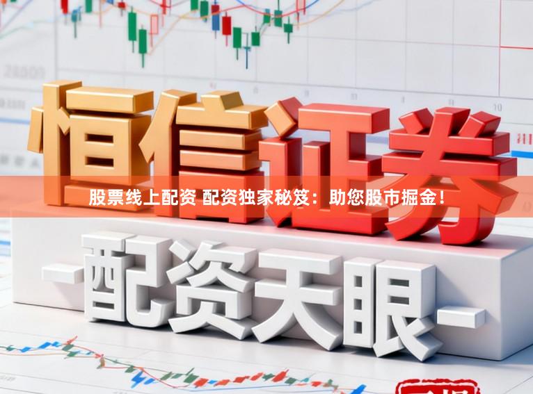股票线上配资 配资独家秘笈：助您股市掘金！