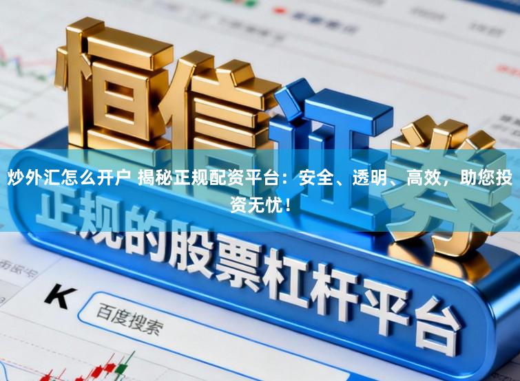 炒外汇怎么开户 揭秘正规配资平台：安全、透明、高效，助您投资无忧！