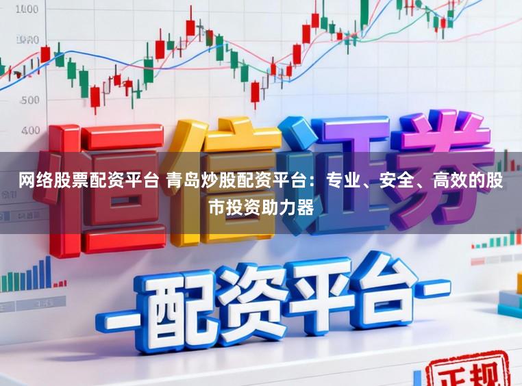 网络股票配资平台 青岛炒股配资平台:专业、安全、高效的股市投资助力器