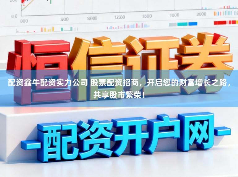 配资鑫牛配资实力公司 股票配资招商，开启您的财富增长之路，共享股市繁荣！