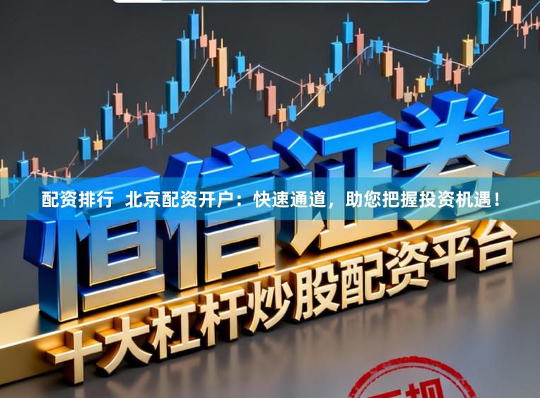 配资排行  北京配资开户：快速通道，助您把握投资机遇！